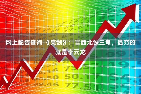 网上配资查询 《亮剑》：晋西北铁三角，最穷的就是李云龙