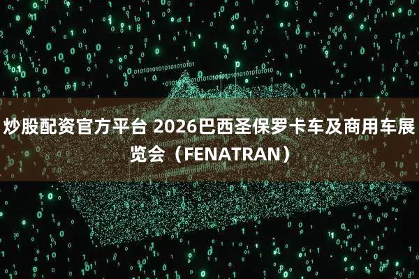 炒股配资官方平台 2026巴西圣保罗卡车及商用车展览会（FENATRAN）