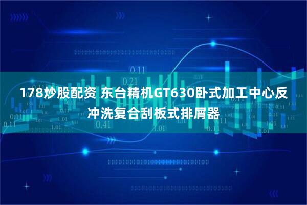 178炒股配资 东台精机GT630卧式加工中心反冲洗复合刮板式排屑器