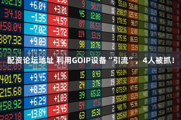 配资论坛地址 利用GOIP设备“引流”，4人被抓！