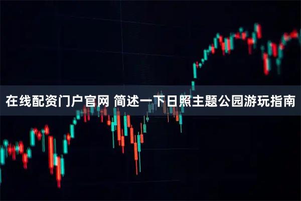 在线配资门户官网 简述一下日照主题公园游玩指南