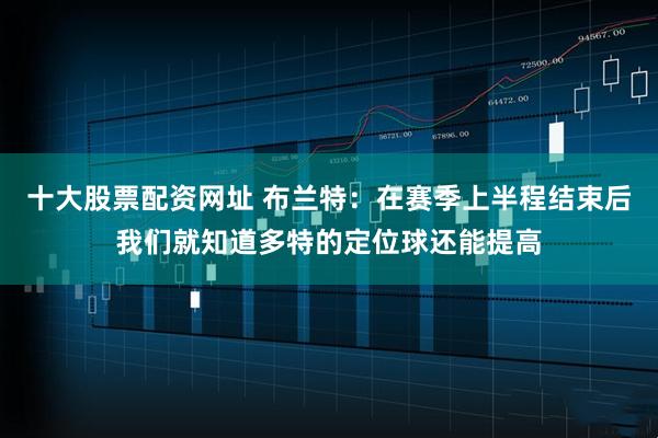 十大股票配资网址 布兰特：在赛季上半程结束后我们就知道多特的定位球还能提高