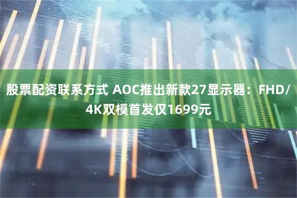 股票配资联系方式 AOC推出新款27显示器：FHD/4K双模首发仅1699元