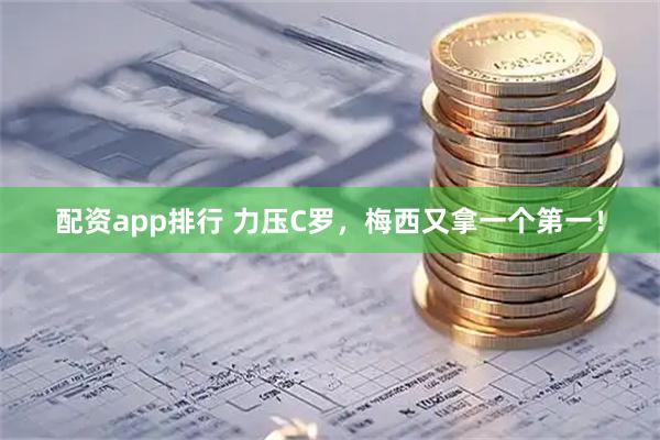 配资app排行 力压C罗，梅西又拿一个第一！