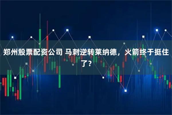 郑州股票配资公司 马刺逆转莱纳德，火箭终于挺住了？