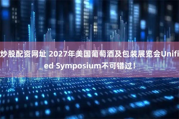 炒股配资网址 2027年美国葡萄酒及包装展览会Unified Symposium不可错过！