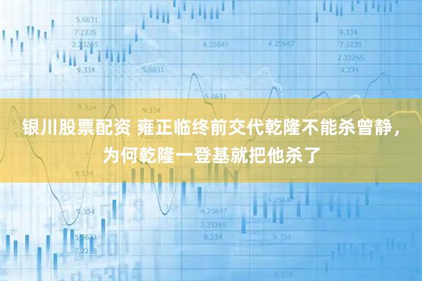 银川股票配资 雍正临终前交代乾隆不能杀曾静,为何乾隆一登基就把他杀了